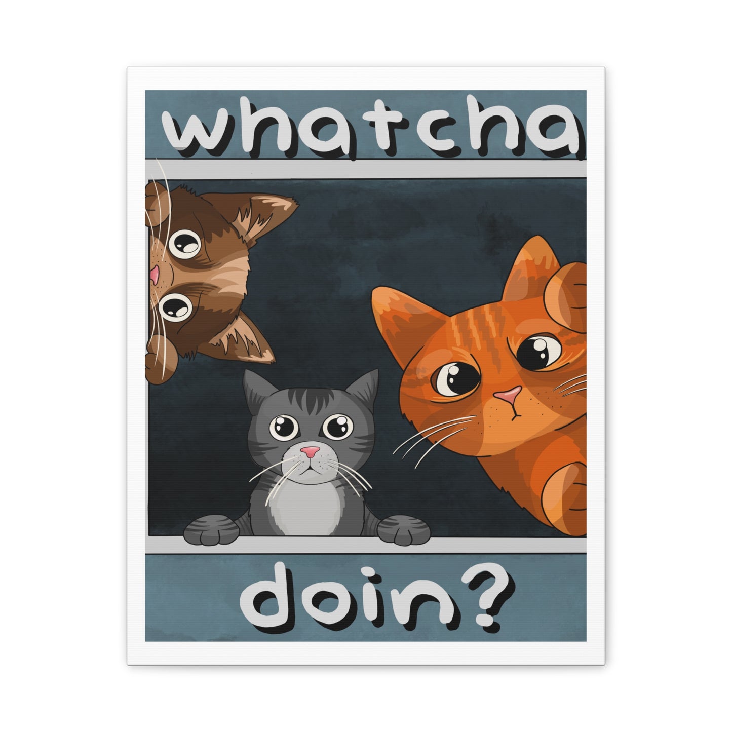 Whatcha Doin? :Canvas Stretched, 0.75"