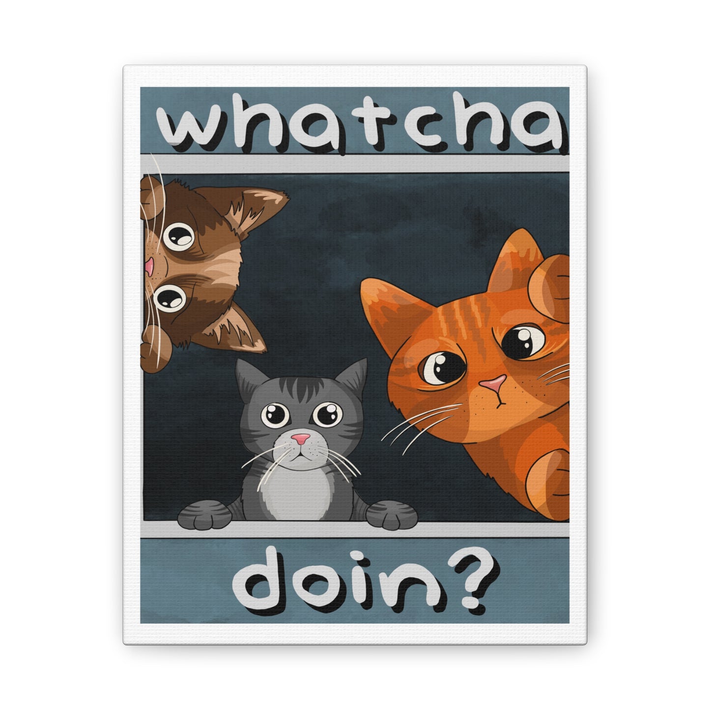 Whatcha Doin? :Canvas Stretched, 0.75"